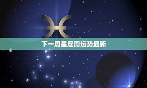 最新一周星座运势_柒爸最新一周星座运势