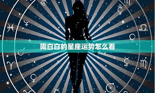 本周陶白白星座运势如何_陶白白星座本周运