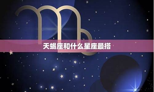 天蝎座和12星座配对_天蝎座和12星座关