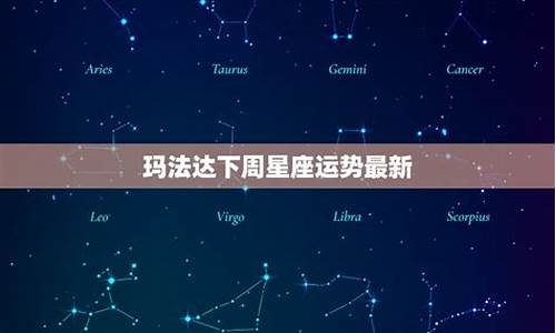 玛法达下周星座运势详解_玛法达下周星座运势